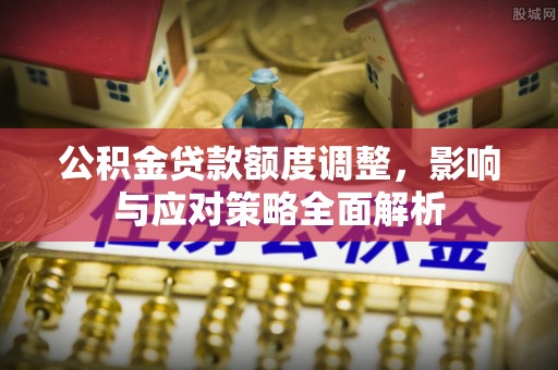 乌达公积金贷款额度调整，影响与应对策略全面解析