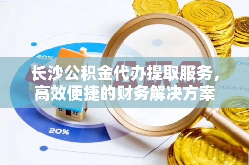 乌达长沙公积金代办提取服务，高效便捷的财务解决方案