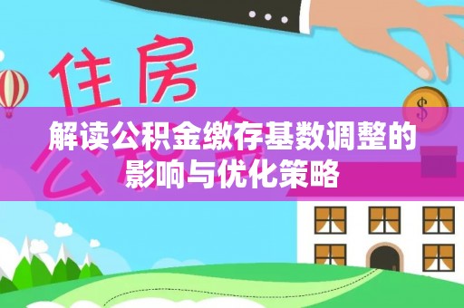 乌达解读公积金缴存基数调整的影响与优化策略