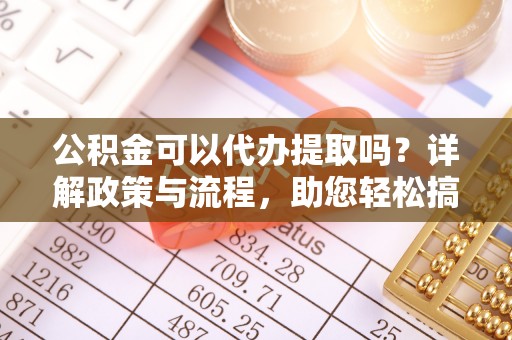 乌达公积金可以代办提取吗？详解政策与流程，助您轻松搞定！