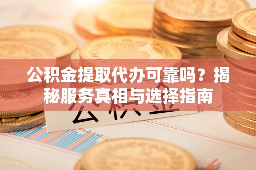 乌达公积金提取代办可靠吗？揭秘服务真相与选择指南