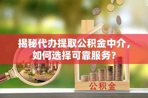 乌达揭秘代办提取公积金中介，如何选择可靠服务？