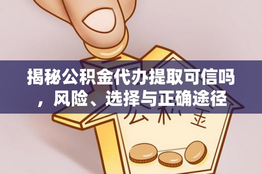 乌达揭秘公积金代办提取可信吗，风险、选择与正确途径