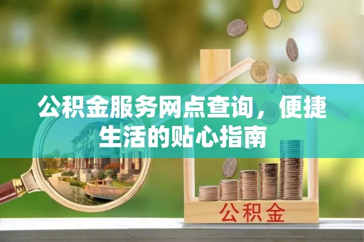 乌达公积金服务网点查询，便捷生活的贴心指南