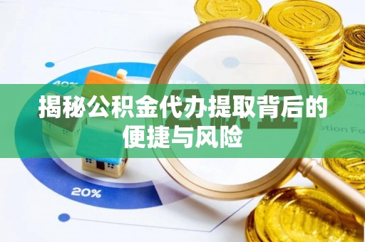 乌达揭秘公积金代办提取背后的便捷与风险
