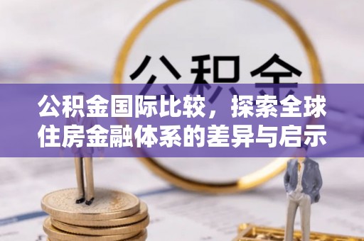 乌达公积金国际比较，探索全球住房金融体系的差异与启示