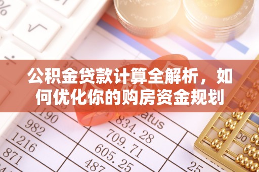 乌达公积金贷款计算全解析，如何优化你的购房资金规划