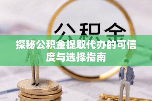 乌达探秘公积金提取代办的可信度与选择指南
