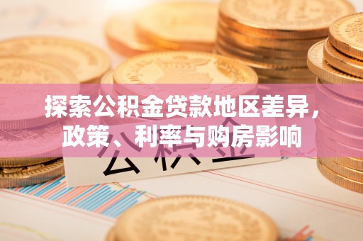 乌达探索公积金贷款地区差异，政策、利率与购房影响