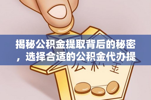 乌达揭秘公积金提取背后的秘密，选择合适的公积金代办提取公司是关键