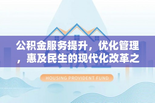 乌达公积金服务提升，优化管理，惠及民生的现代化改革之路