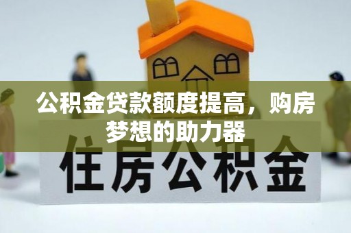 乌达公积金贷款额度提高，购房梦想的助力器