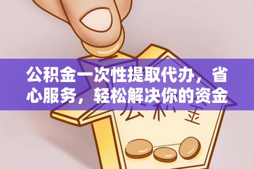 乌达公积金一次性提取代办，省心服务，轻松解决你的资金需求