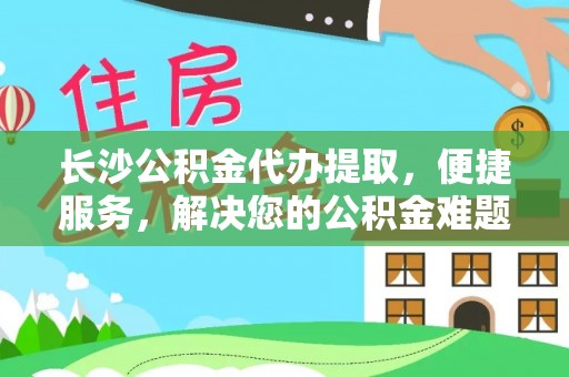 乌达长沙公积金代办提取，便捷服务，解决您的公积金难题