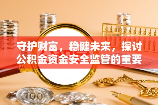 乌达守护财富，稳健未来，探讨公积金资金安全监管的重要性与实践