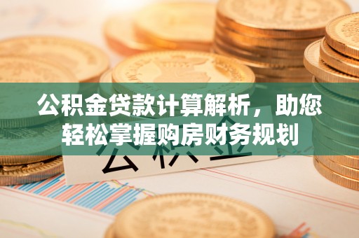 乌达公积金贷款计算解析，助您轻松掌握购房财务规划