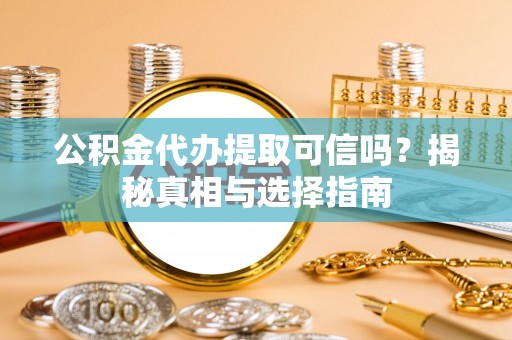 乌达公积金代办提取可信吗？揭秘真相与选择指南