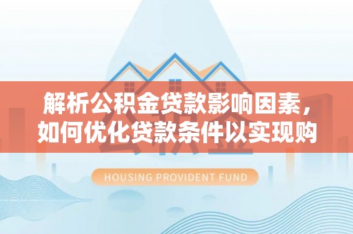 乌达解析公积金贷款影响因素，如何优化贷款条件以实现购房梦想