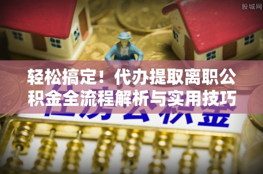 乌达轻松搞定！代办提取离职公积金全流程解析与实用技巧
