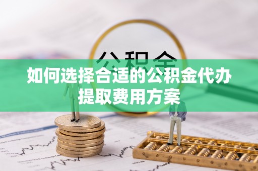 乌达如何选择合适的公积金代办提取费用方案