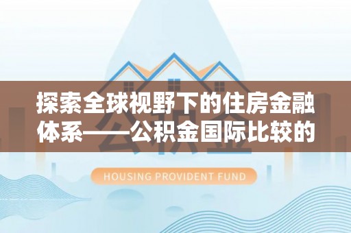 乌达探索全球视野下的住房金融体系——公积金国际比较的深度解析