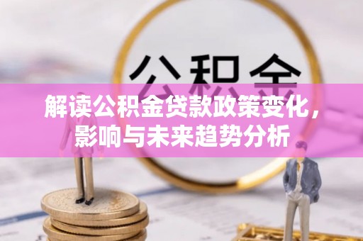 乌达解读公积金贷款政策变化，影响与未来趋势分析