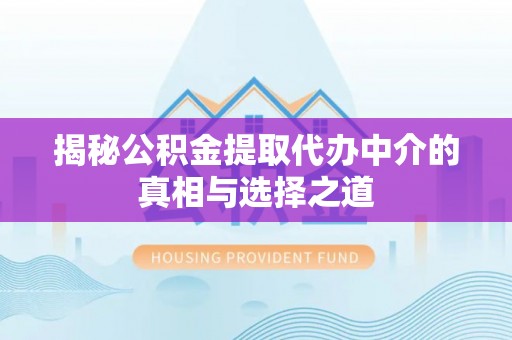 乌达揭秘公积金提取代办中介的真相与选择之道