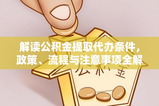 乌达解读公积金提取代办条件，政策、流程与注意事项全解析