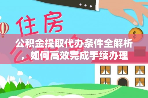 乌达公积金提取代办条件全解析，如何高效完成手续办理