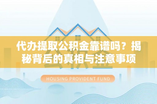 乌达代办提取公积金靠谱吗？揭秘背后的真相与注意事项