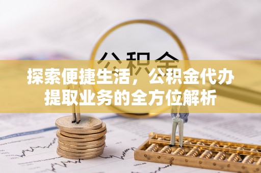 乌达探索便捷生活，公积金代办提取业务的全方位解析