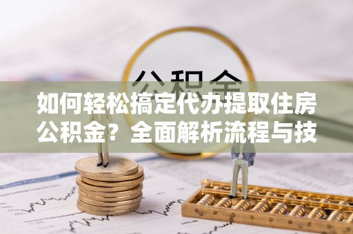 乌达如何轻松搞定代办提取住房公积金？全面解析流程与技巧