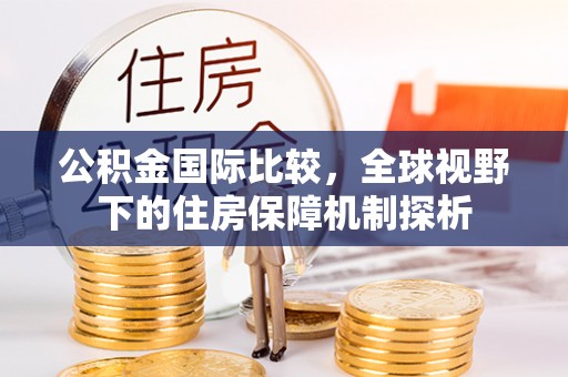 乌达公积金国际比较，全球视野下的住房保障机制探析