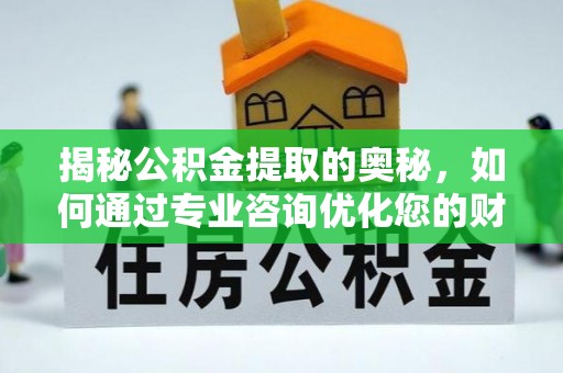 乌达揭秘公积金提取的奥秘，如何通过专业咨询优化您的财务规划