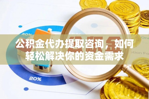 乌达公积金代办提取咨询，如何轻松解决你的资金需求