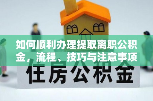 乌达如何顺利办理提取离职公积金，流程、技巧与注意事项全解析