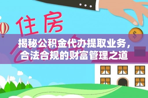 乌达揭秘公积金代办提取业务，合法合规的财富管理之道