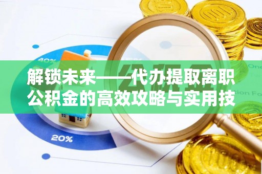 乌达解锁未来——代办提取离职公积金的高效攻略与实用技巧