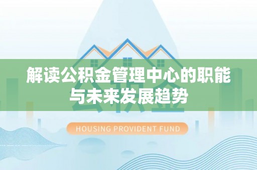 乌达解读公积金管理中心的职能与未来发展趋势