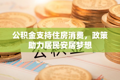 乌达公积金支持住房消费，政策助力居民安居梦想