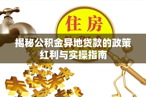 乌达揭秘公积金异地贷款的政策红利与实操指南