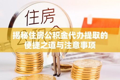 乌达揭秘住房公积金代办提取的便捷之道与注意事项