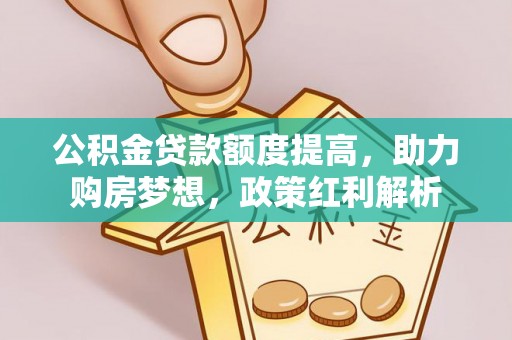 乌达公积金贷款额度提高，助力购房梦想，政策红利解析