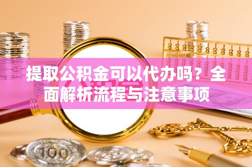 乌达提取公积金可以代办吗？全面解析流程与注意事项