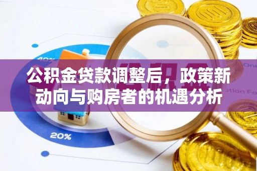 乌达公积金贷款调整后，政策新动向与购房者的机遇分析