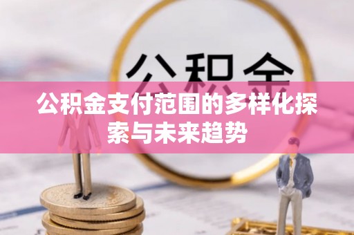 乌达公积金支付范围的多样化探索与未来趋势