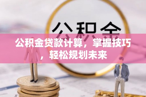乌达公积金贷款计算，掌握技巧，轻松规划未来
