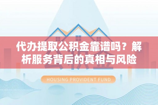 乌达代办提取公积金靠谱吗？解析服务背后的真相与风险