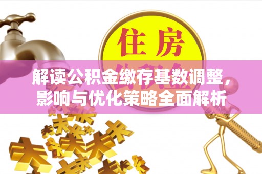 乌达解读公积金缴存基数调整，影响与优化策略全面解析