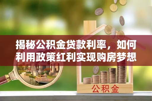 乌达揭秘公积金贷款利率，如何利用政策红利实现购房梦想？